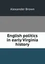 English politics in early Virginia history - Alexander Brown