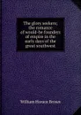 The glory seekers; the romance of would-be founders of empire in the early days of the great southwest - William Horace Brown