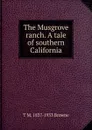 The Musgrove ranch. A tale of southern California - T M. 1837-1933 Browne