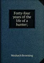 Forty-four years of the life of a hunter; - Meshach Browning