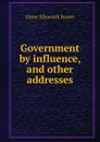 Government by influence, and other addresses - Elmer Ellsworth Brown