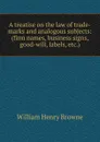 A treatise on the law of trade-marks and analogous subjects: (firm names, business signs, good-will, labels, etc.) - William Henry Browne