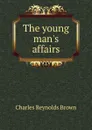 The young man.s affairs - Charles Reynolds Brown
