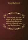 Researches into the origin of the primitive constellations of the Greeks, Phoenicians and Babylonians - Robert Brown