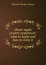 Home-made poultry appliances; what to make and how to make it - Edward Thomas Brown