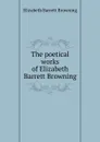 The poetical works of Elizabeth Barrett Browning - Browning Elizabeth Barrett