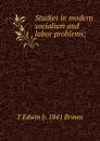 Studies in modern socialism and labor problems; - T Edwin b. 1841 Brown