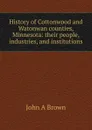 History of Cottonwood and Watonwan counties, Minnesota: their people, industries, and institutions - John A Brown