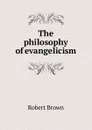 The philosophy of evangelicism - Robert Brown