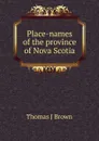 Place-names of the province of Nova Scotia - Thomas J Brown