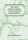 The story of John Adams, a New England schoolmaster; - Mary Elizabeth Brown