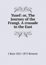 Yusef: or, The Journey of the Frangi. A crusade in the East - J Ross 1821-1875 Browne