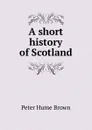 A short history of Scotland - Peter Hume Brown