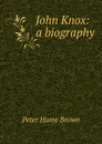 John Knox: a biography - Peter Hume Brown