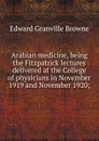 Arabian medicine, being the Fitzpatrick lectures delivered at the College of physicians in November 1919 and November 1920; - Edward Granville Browne