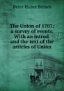 The Union of 1707; a survey of events. With an introd. and the text of the articles of Union - Peter Hume Brown