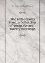 The anti-slavery harp: a collection of songs for anti-slavery meetings - William Wells Brown