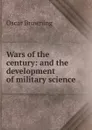 Wars of the century: and the development of military science - Oscar Browning