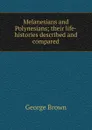 Melanesians and Polynesians; their life-histories described and compared - George Brown