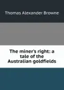 The miner.s right: a tale of the Australian goldfields - Thomas Alexander Browne