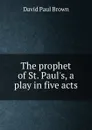 The prophet of St. Paul.s, a play in five acts - David Paul Brown