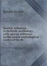 Semitic influence in Hellenic mythology, with special reference to the recent mythological works of the Rt - Robert Brown