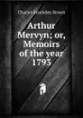 Arthur Mervyn; or, Memoirs of the year 1793 - Charles Brockden Brown