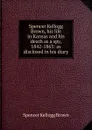 Spencer Kellogg Brown, his life in Kansas and his death as a spy, 1842-1863: as disclosed in his diary - Spencer Kellogg Brown