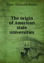 The origin of American state universities - Elmer Ellsworth Brown
