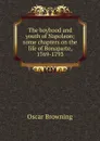 The boyhood and youth of Napoleon; some chapters on the life of Bonaparte, 1769-1793 - Oscar Browning