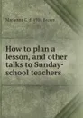 How to plan a lesson, and other talks to Sunday-school teachers - Marianna C. d. 1916 Brown