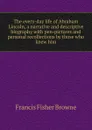 The every-day life of Abraham Lincoln, a narrative and descriptive biography with pen-pictures and personal recollections by those who knew him - Francis Fisher Browne