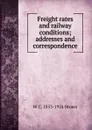 Freight rates and railway conditions; addresses and correspondence - W C. 1853-1924 Brown