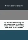 The Priscilla Battenberg and point lace book; a collection of lace stitches with working directions for braid laces - Nellie Clarke Brown