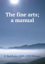 The fine arts; a manual - G Baldwin 1849-1932 Brown