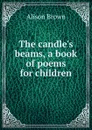 The candle.s beams, a book of poems for children - Alison Brown