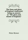 The fame and glory of England vindicated: being an answer to 