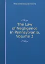 The Law of Negligence in Pennsylvania, Volume 2 - William Hardcastle Browne