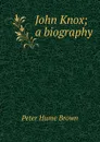 John Knox; a biography - Peter Hume Brown