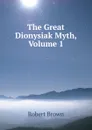 The Great Dionysiak Myth, Volume 1 - Robert Brown