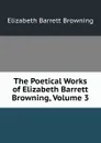 The Poetical Works of Elizabeth Barrett Browning, Volume 3 - Browning Elizabeth Barrett