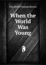 When the World Was Young - Elizabeth Virginia Brown