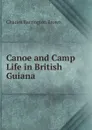 Canoe and Camp Life in British Guiana - Charles Barrington Brown