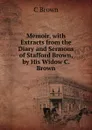 Memoir, with Extracts from the Diary and Sermons of Stafford Brown, by His Widow C. Brown. - C Brown