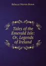 Tales of the Emerald Isle: Or, Legends of Ireland - Rebecca Warren Brown