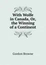 With Wolfe in Canada, Or, the Winning of a Continent - Gordon Browne