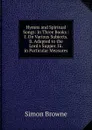 Hymns and Spiritual Songs: In Three Books : I. On Various Subjects. Ii. Adapted to the Lord.s Supper. Iii. in Particular Measures - Simon Browne