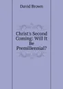 Christ.s Second Coming: Will It Be Premillennial. - David Brown