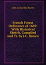 French Forest Ordinance of 1669: With Historical Sketch, Compiled and Tr. by J.C. Brown - John Croumbie Brown