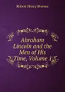 Abraham Lincoln and the Men of His Time, Volume 1 - Robert Henry Browne